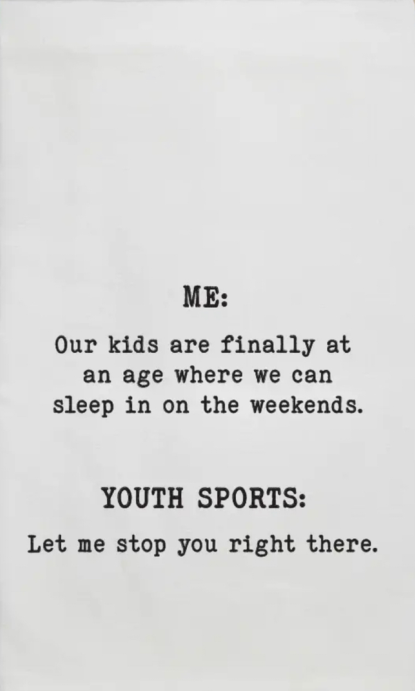 Our kids are finally at the age we here we can sleep on the weekend youth sports